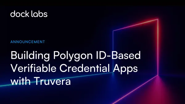 Building Polygon ID-Based Verifiable Credential Apps Is Fast-Tracked With Dock Labs' Platform